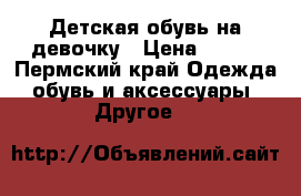 Детская обувь на девочку › Цена ­ 250 - Пермский край Одежда, обувь и аксессуары » Другое   